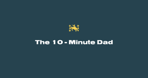 The 10-Minute Dad: Quick Wins to Reclaim Your Day