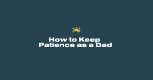The Art of Staying Cool: How to Keep Patience as a Dad